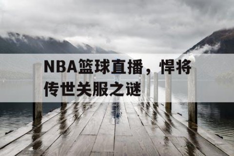 NBA篮球直播,悍将传世关服之谜
