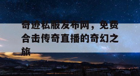 奇迹私服发布网，免费合击传奇直播的奇幻之旅