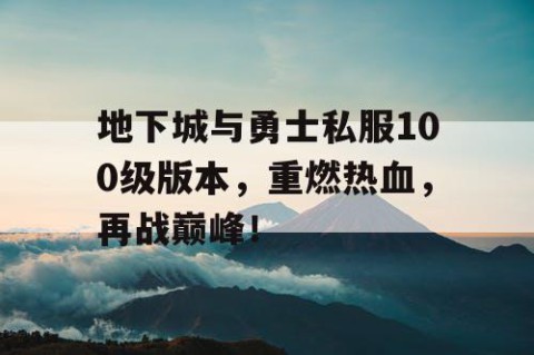 地下城与勇士私服100级版本，重燃热血，再战巅峰！