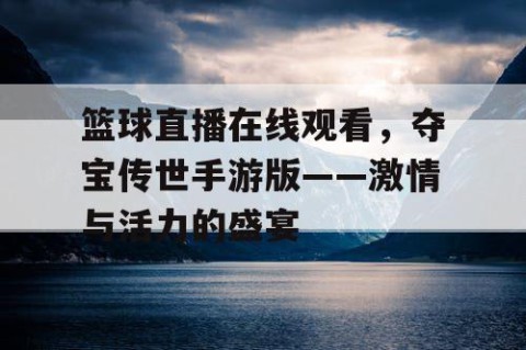 篮球直播在线观看,夺宝传世手游版——激情与活力的盛宴