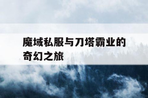 魔域私服与刀塔霸业的奇幻之旅