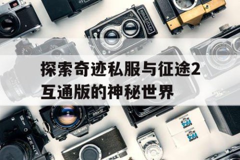 探索奇迹私服与征途2互通版的神秘世界