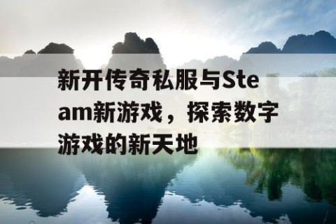 新开传奇私服与Steam新游戏，探索数字游戏的新天地