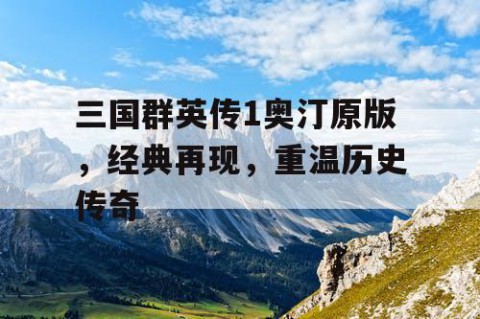 三国群英传1奥汀原版，经典再现，重温历史传奇