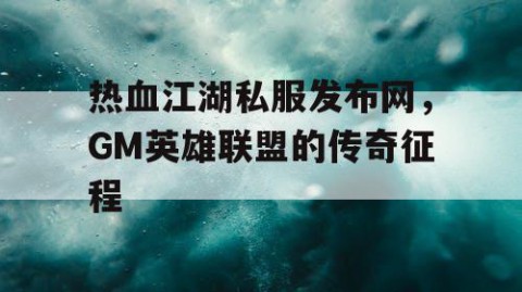 热血江湖私服发布网，GM英雄联盟的传奇征程