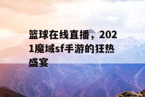 篮球在线直播,2021魔域sf手游的狂热盛宴