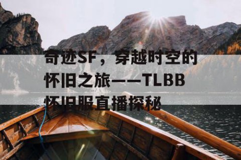奇迹SF,穿越时空的怀旧之旅——TLBB怀旧服直播探秘