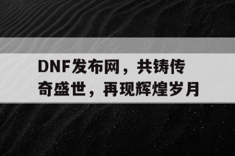 DNF发布网，共铸传奇盛世，再现辉煌岁月