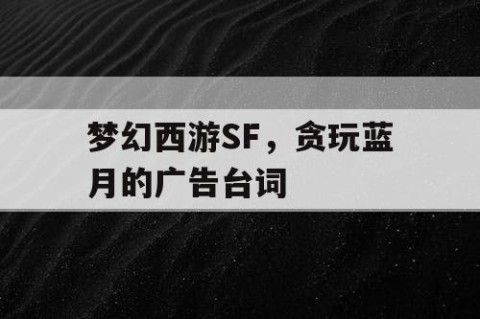 梦幻西游SF，贪玩蓝月的广告台词
