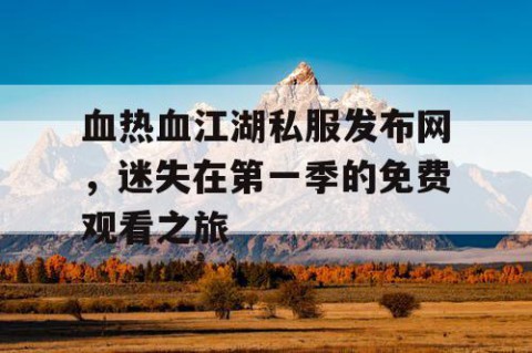 血热血江湖私服发布网，迷失在第一季的免费观看之旅