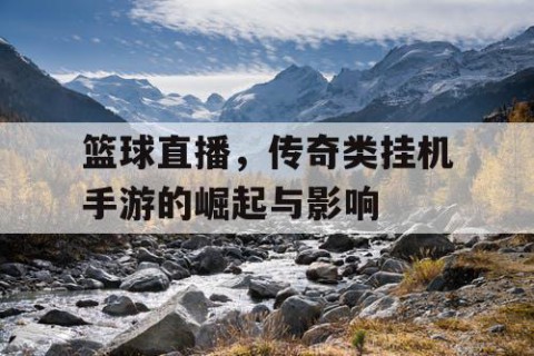 篮球直播，传奇类挂机手游的崛起与影响