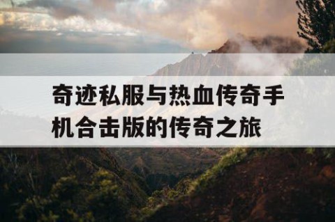 奇迹私服与热血传奇手机合击版的传奇之旅