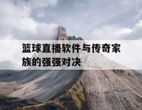 篮球直播软件与传奇家族的强强对决