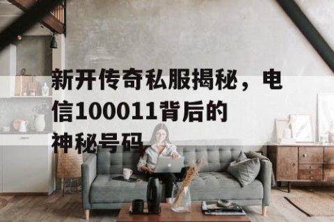 新开传奇私服揭秘，电信100011背后的神秘号码