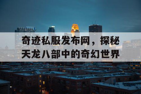 奇迹私服发布网，探秘天龙八部中的奇幻世界