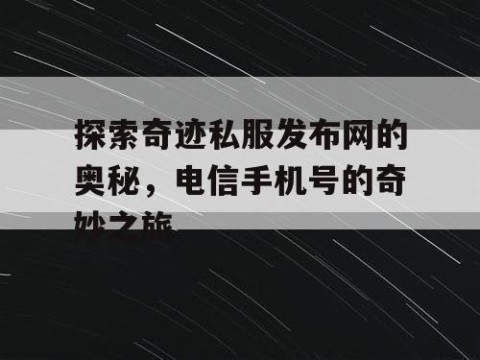 探索奇迹私服发布网的奥秘，电信手机号的奇妙之旅