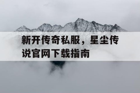 新开传奇私服，星尘传说官网下载指南