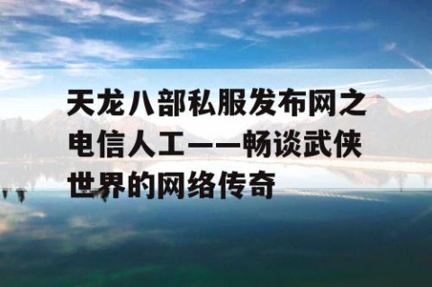 天龙八部私服发布网之电信人工——畅谈武侠世界的网络传奇