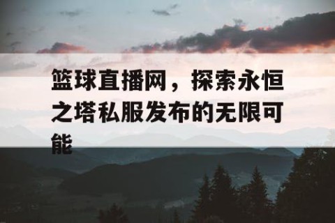 篮球直播网,探索永恒之塔私服发布的无限可能