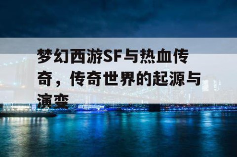 梦幻西游SF与热血传奇，传奇世界的起源与演变