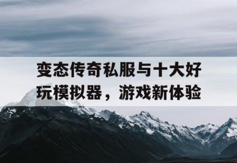 变态传奇私服与十大好玩模拟器，游戏新体验
