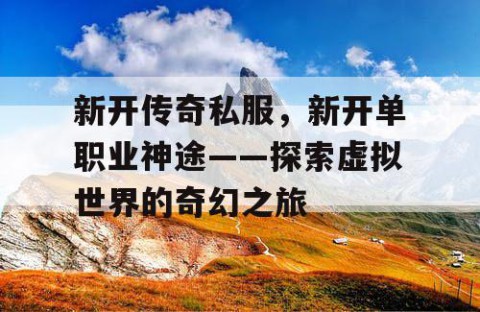 新开传奇私服，新开单职业神途——探索虚拟世界的奇幻之旅