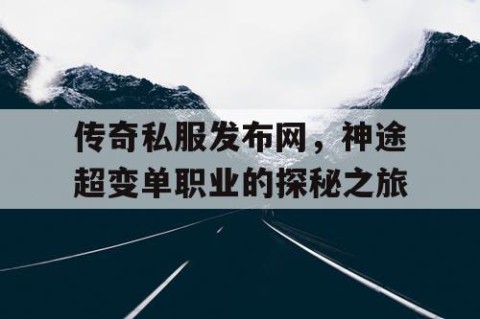 传奇私服发布网，神途超变单职业的探秘之旅