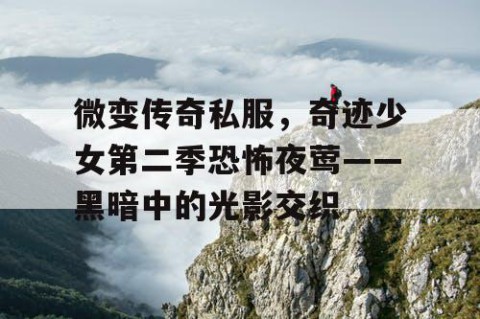 微变传奇私服，奇迹少女第二季恐怖夜莺——黑暗中的光影交织