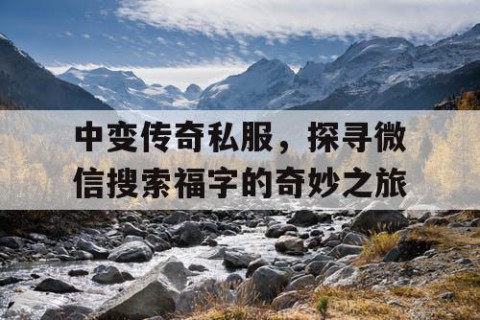 中变传奇私服，探寻微信搜索福字的奇妙之旅