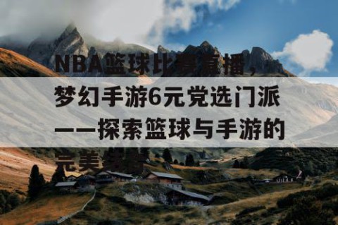 NBA篮球比赛直播,梦幻手游6元党选门派——探索篮球与手游的完美结合