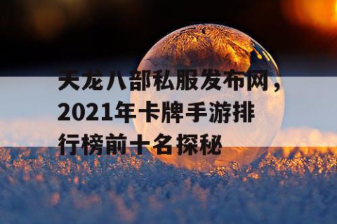 天龙八部私服发布网，2021年卡牌手游排行榜前十名探秘