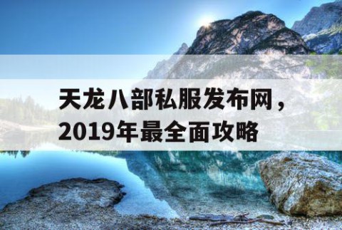 天龙八部私服发布网，2019年最全面攻略