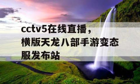 cctv5在线直播，横版天龙八部手游变态服发布站