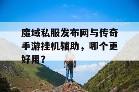 魔域私服发布网与传奇手游挂机辅助，哪个更好用？