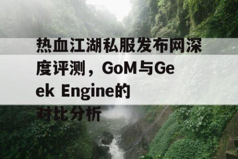 热血江湖私服发布网深度评测，GoM与Geek Engine的对比分析