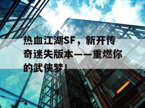 热血江湖SF，新开传奇迷失版本——重燃你的武侠梦！