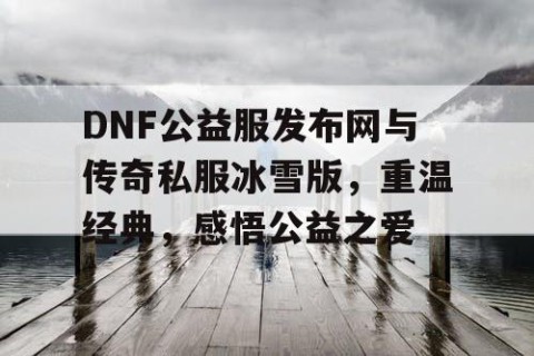 DNF公益服发布网与传奇私服冰雪版，重温经典，感悟公益之爱