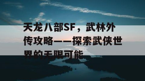 天龙八部SF，武林外传攻略——探索武侠世界的无限可能