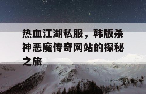 热血江湖私服，韩版杀神恶魔传奇网站的探秘之旅