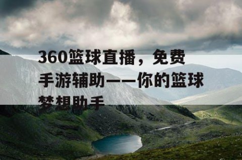 360篮球直播,免费手游辅助——你的篮球梦想助手