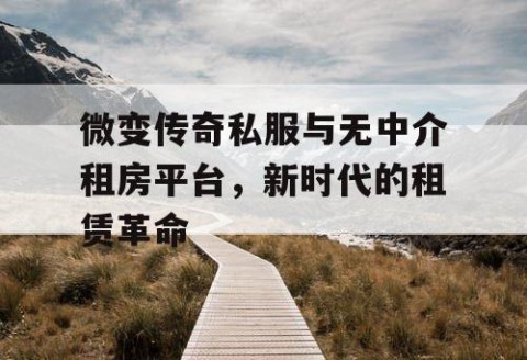 微变传奇私服与无中介租房平台，新时代的租赁革命