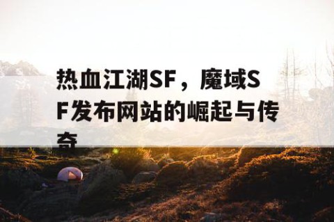 热血江湖SF，魔域SF发布网站的崛起与传奇