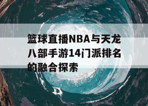 篮球直播NBA与天龙八部手游14门派排名的融合探索