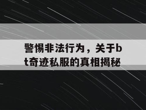警惕非法行为，关于bt奇迹私服的真相揭秘