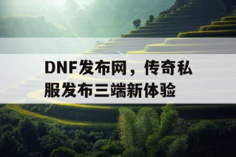 DNF发布网，传奇私服发布三端新体验