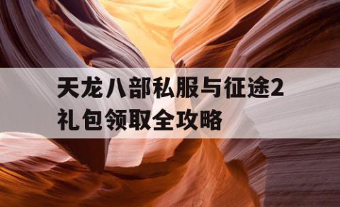 天龙八部私服与征途2礼包领取全攻略