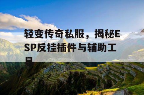 轻变传奇私服，揭秘ESP反挂插件与辅助工具