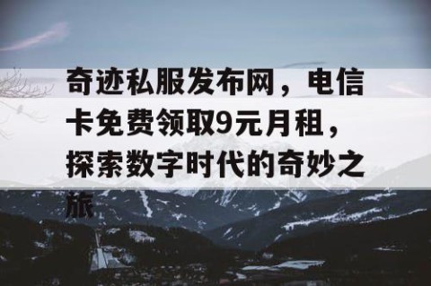 奇迹私服发布网，电信卡免费领取9元月租，探索数字时代的奇妙之旅