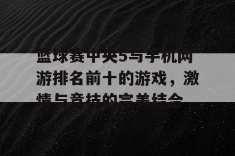 篮球赛中央5与手机网游排名前十的游戏，激情与竞技的完美结合