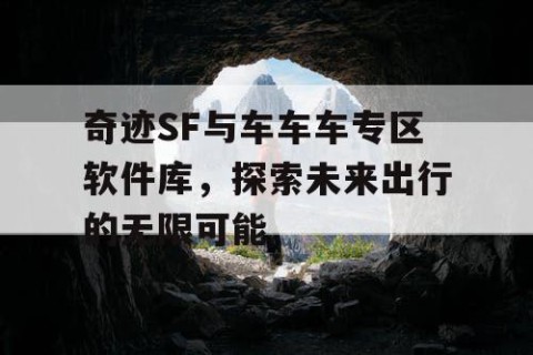 奇迹SF与车车车专区软件库，探索未来出行的无限可能